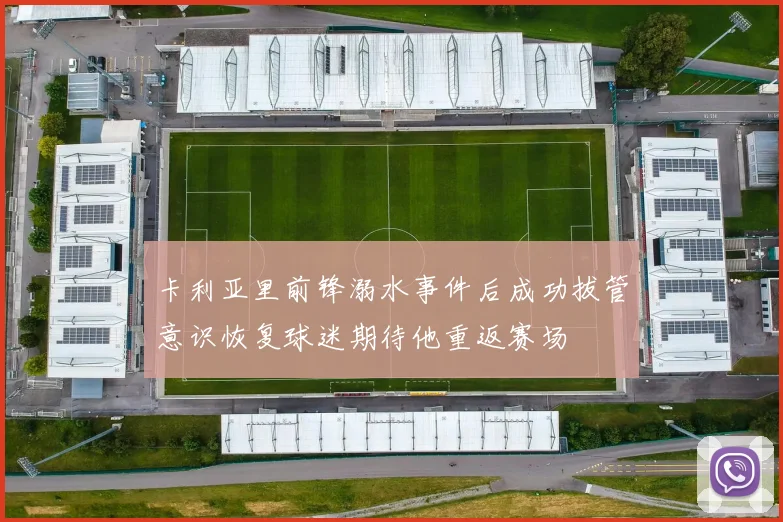 卡利亚里前锋溺水事件后成功拔管意识恢复球迷期待他重返赛场
