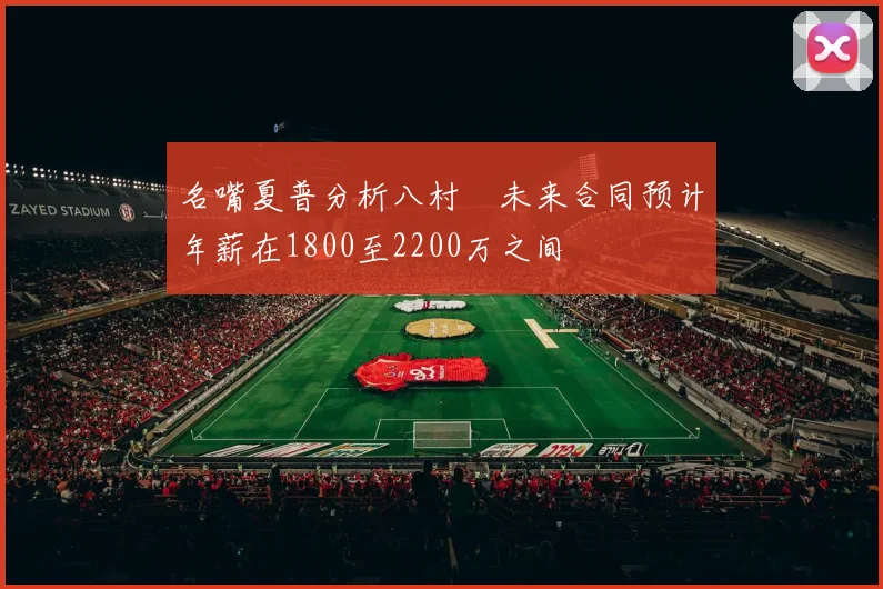 名嘴夏普分析八村塁未来合同预计年薪在1800至2200万之间