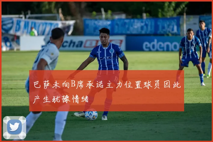 巴萨未向B席承诺主力位置球员因此产生犹豫情绪
