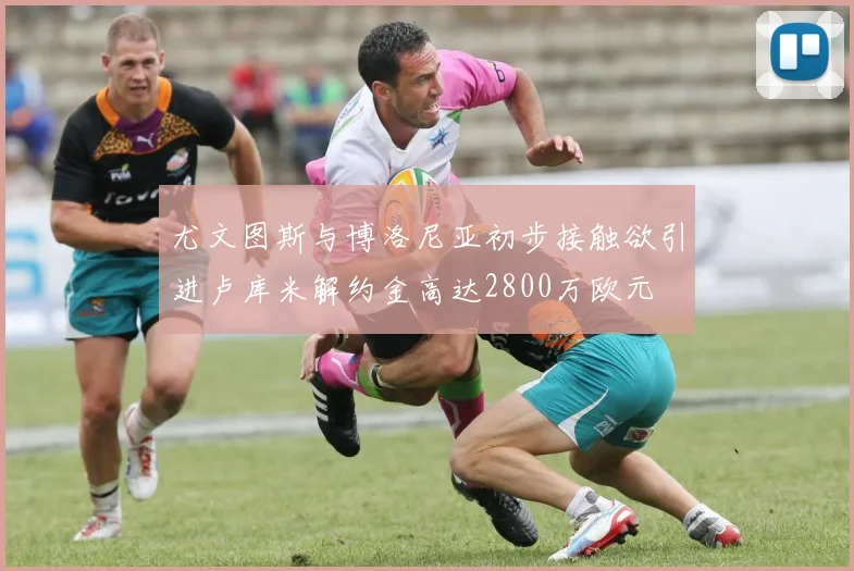 尤文图斯与博洛尼亚初步接触欲引进卢库米解约金高达2800万欧元