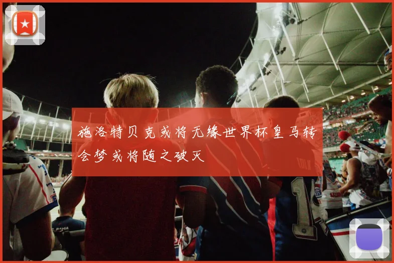 施洛特贝克或将无缘世界杯皇马转会梦或将随之破灭