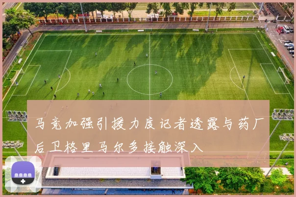 马竞加强引援力度记者透露与药厂后卫格里马尔多接触深入