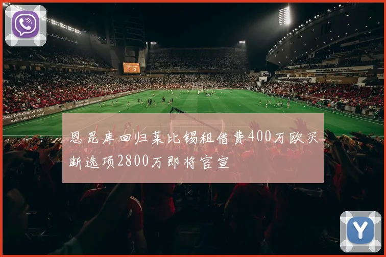 恩昆库回归莱比锡租借费400万欧买断选项2800万即将官宣